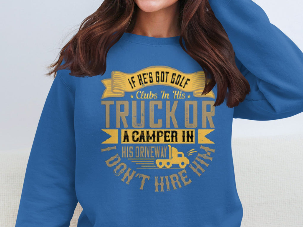 A person wears a blue sweatshirt from Garment Graphics featuring a funny graphic: If hes got golf clubs in his truck or a camper in his driveway, I dont hire him, with a golf cart design.