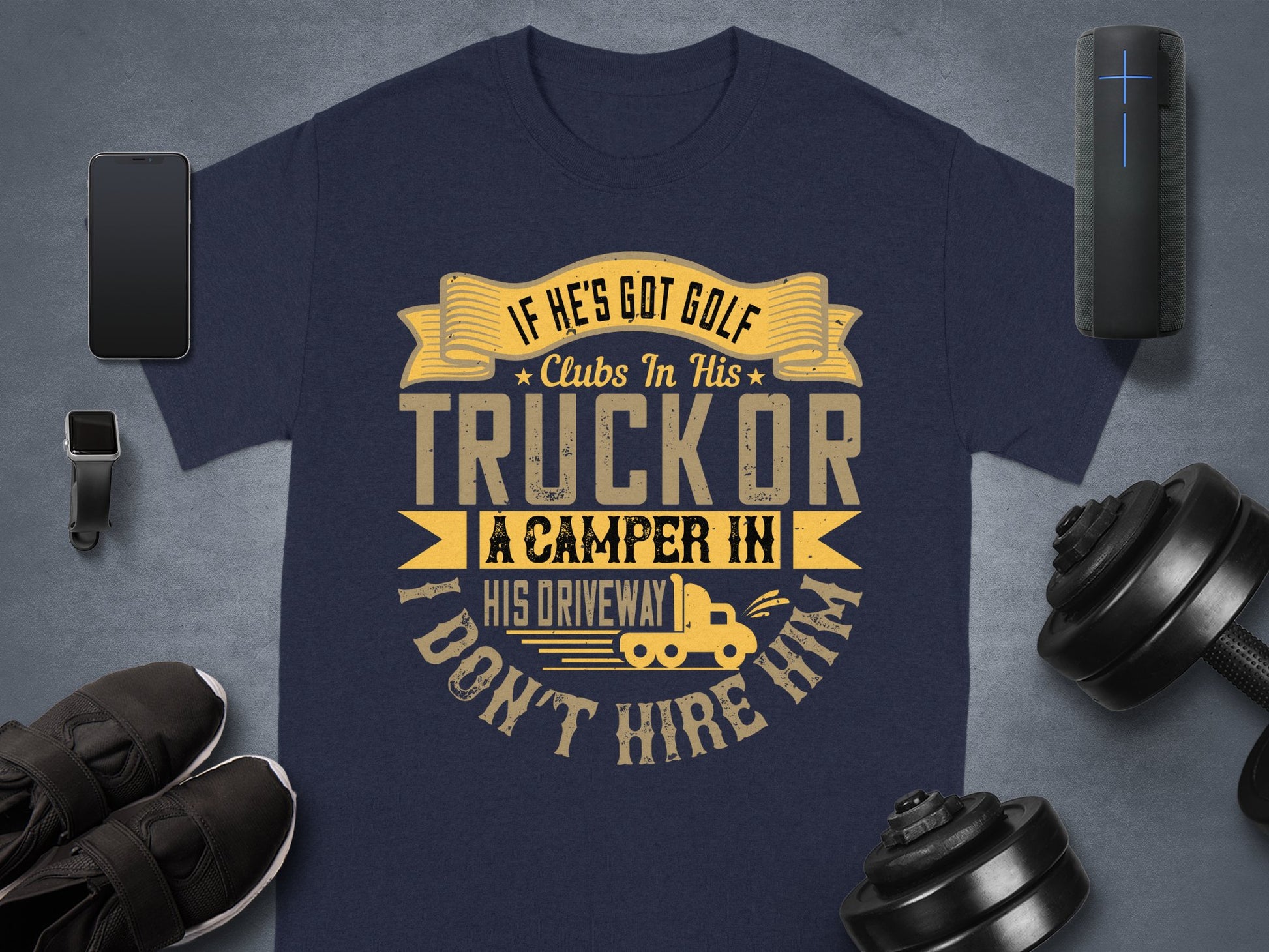 This blue Garment Graphics T-shirt, featuring the funny quote If hes got golf clubs in his truck or a camper in his driveway, I dont hire him in bold tan letters and surrounded by a smartphone, smartwatch, speaker, athletic shoes, and weights on a gray background, is perfect for humor lovers.