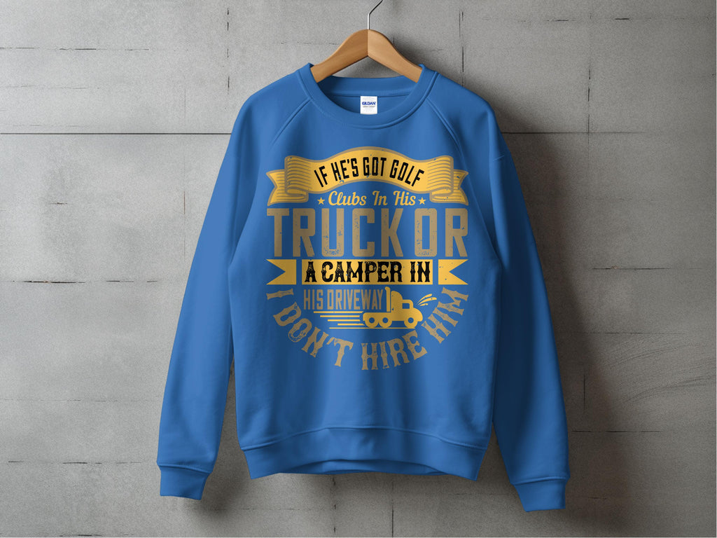 Garment Graphics presents a blue sweatshirt with a humorous message in gold and white: If hes got golf clubs in his truck or a camper in his driveway, I dont hire him. This casual piece is displayed on a wooden hanger against a concrete wall backdrop.