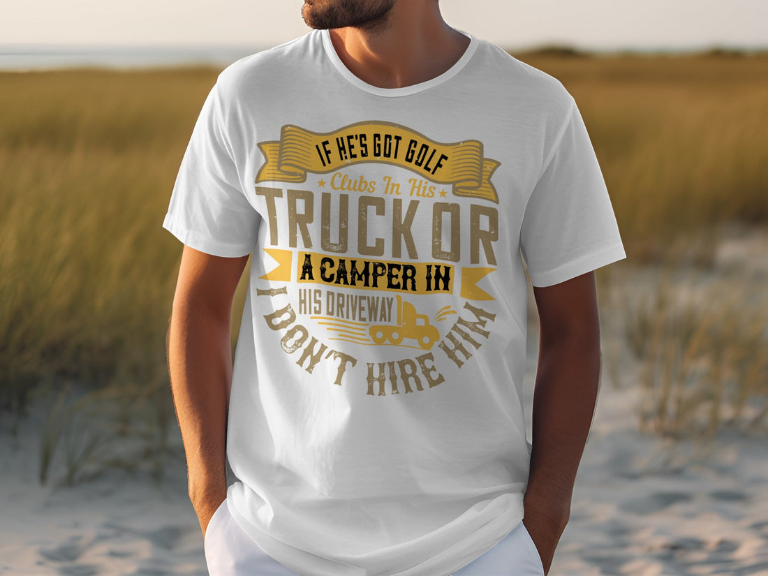 Wearing a Garment Graphics T-shirt, someone shows off a humorous quote in yellow and black: If hes got golf clubs in his truck or a camper in his driveway, I dont hire him. With a grassy backdrop, its the perfect gift for those who love humor on the green.