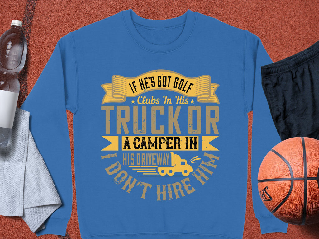 Garment Graphics presents a blue sweatshirt with the phrase, If hes got golf clubs in his truck or a camper in his driveway, I dont hire him, in bold yellow and white. Ideal for outdoor lovers, it pairs perfectly with a water bottle, towel, basketball, and sneakers.