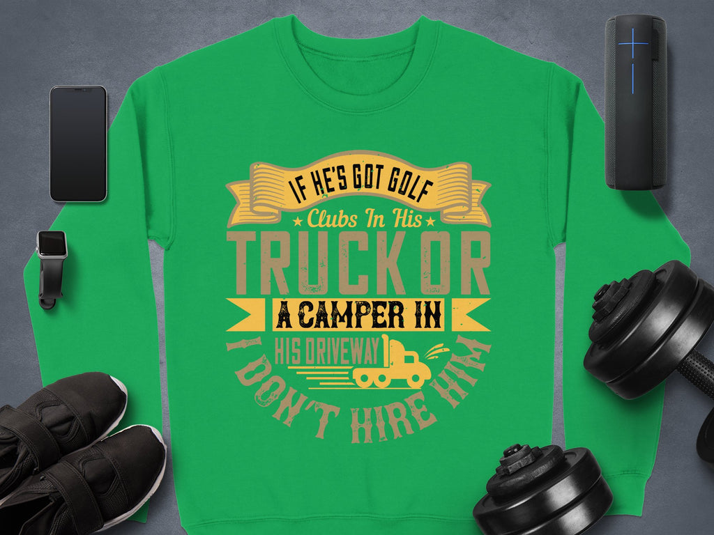 Garment Graphics offers a green sweatshirt proclaiming, IF HES GOT GOLF CLUBS IN HIS TRUCK OR A CAMPER IN HIS DRIVEWAY I DONT HIRE HIM, with a fun ribbon, golf club, and camper design. Ideal for casual wear, it pairs perfectly with sneakers, dumbbells, your phone, or speaker.