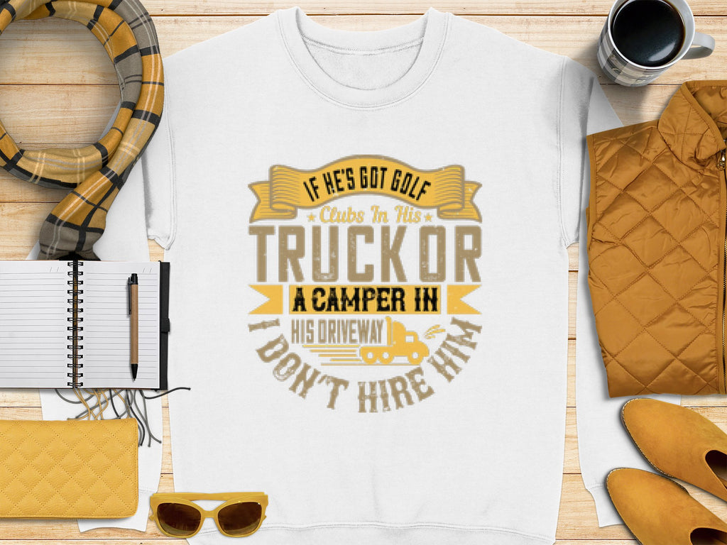 Garment Graphics white sweatshirt with a fun graphic: If hes got golf clubs in his truck or a camper in his driveway, I dont hire him. Pictured with a notebook, pen, scarf, quilted jacket, cup, sunglasses, and yellow quilted wallet.