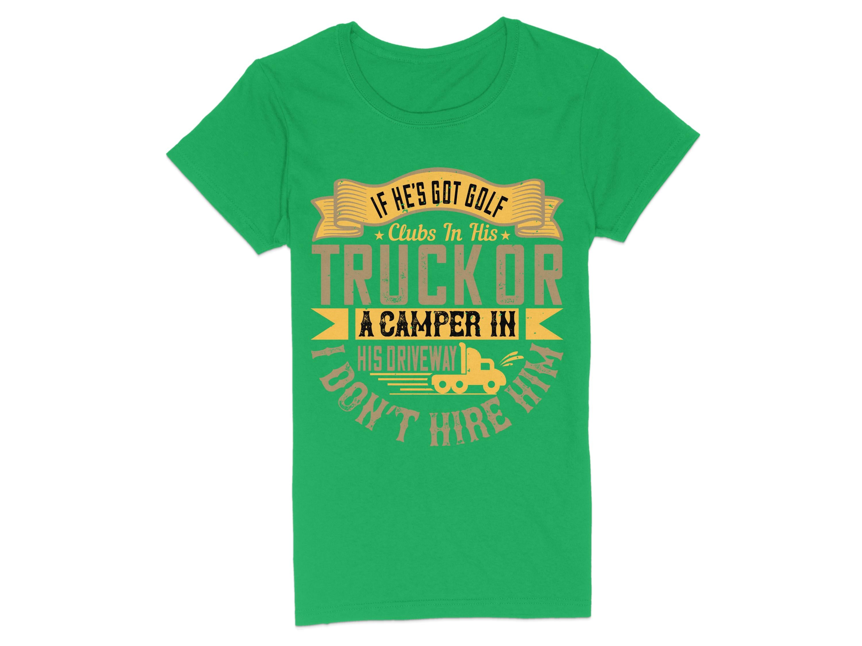 The Garment Graphics womens green T-shirt features a quirky design: If hes got golf clubs in his truck or a camper in his driveway, I dont hire him, printed in bold yellow and white letters with decorative elements, making it the perfect funny golf graphic tee.
