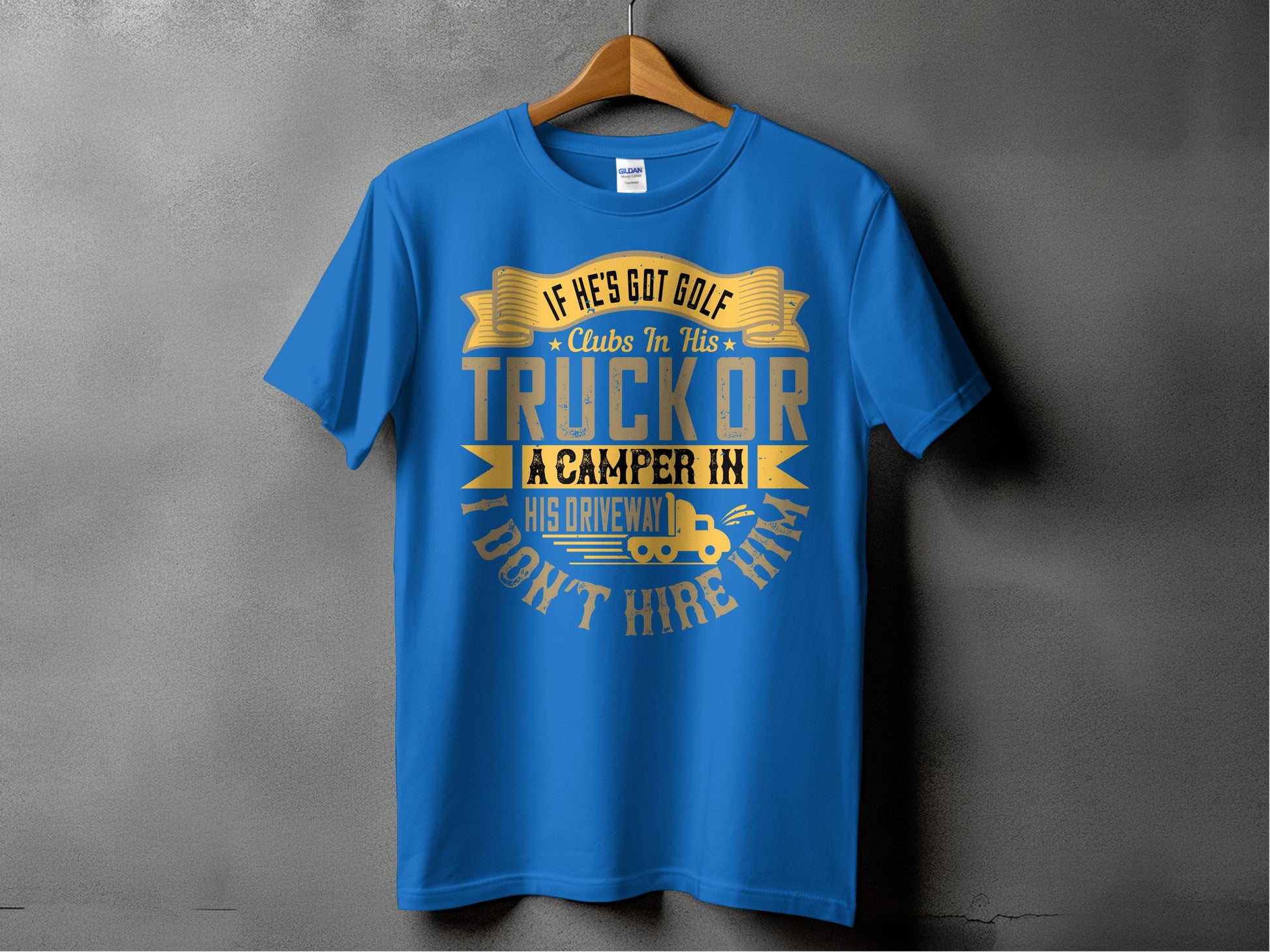 A blue t-shirt by Garment Graphics features a funny yellow and white quote: If hes got golf clubs in his truck or a camper in his driveway, dont hire him. Hanging on a hanger, its the ideal gift for those who appreciate humor and wit.